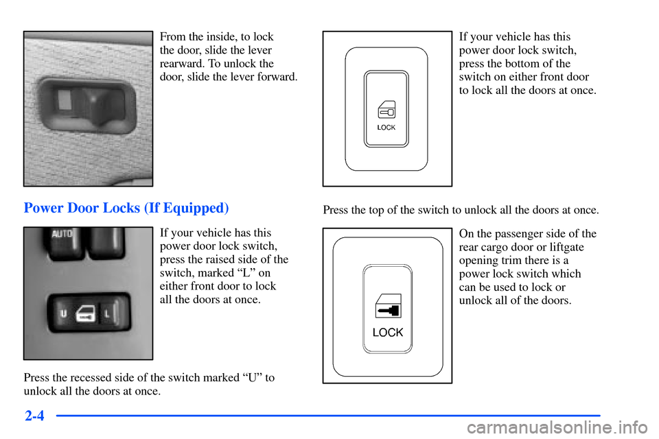 CHEVROLET SUBURBAN 2000 9.G Owners Manual 2-4
From the inside, to lock 
the door, slide the lever
rearward. To unlock the
door, slide the lever forward.
Power Door Locks (If Equipped)
If your vehicle has this
power door lock switch,
press the