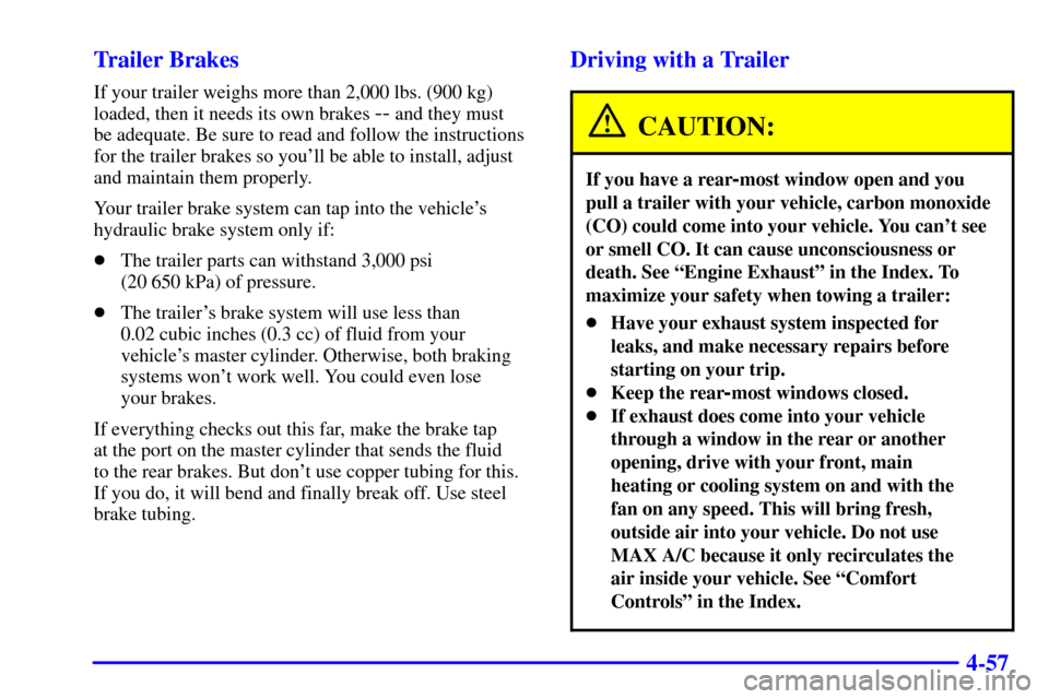 CHEVROLET SUBURBAN 2001 9.G Owners Manual 4-57 Trailer Brakes
If your trailer weighs more than 2,000 lbs. (900 kg)
loaded, then it needs its own brakes
-- and they must
be adequate. Be sure to read and follow the instructions
for the traile CHEVROLET SUBURBAN 2001 9.G Owners Manual 4-57 Trailer Brakes
If your trailer weighs more than 2,000 lbs. (900 kg)
loaded, then it needs its own brakes
-- and they must
be adequate. Be sure to read and follow the instructions
for the traile