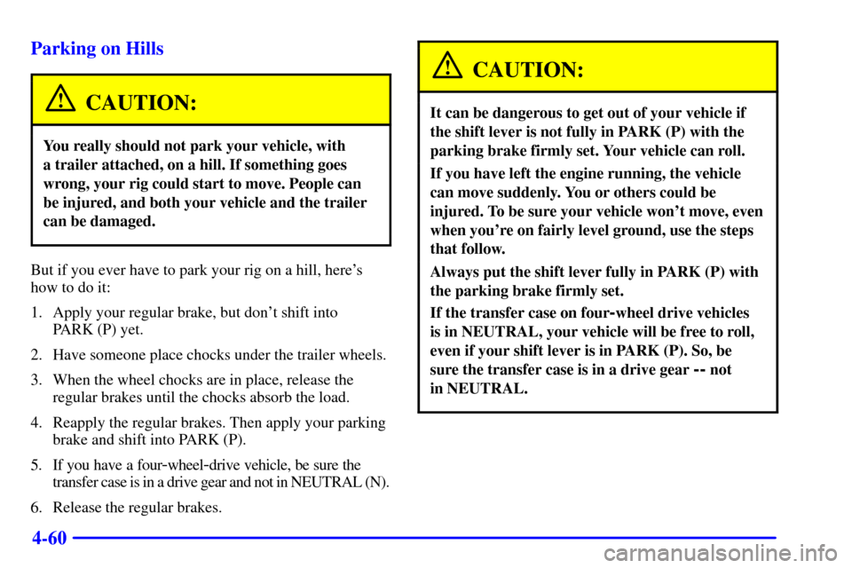 CHEVROLET SUBURBAN 2001 9.G Owners Manual 4-60 Parking on Hills
CAUTION:
You really should not park your vehicle, with
a trailer attached, on a hill. If something goes
wrong, your rig could start to move. People can
be injured, and both your CHEVROLET SUBURBAN 2001 9.G Owners Manual 4-60 Parking on Hills
CAUTION:
You really should not park your vehicle, with
a trailer attached, on a hill. If something goes
wrong, your rig could start to move. People can
be injured, and both your