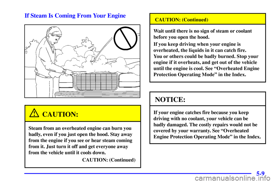 CHEVROLET SUBURBAN 2001 9.G Owners Manual 5-9 If Steam Is Coming From Your Engine
CAUTION:
Steam from an overheated engine can burn you
badly, even if you just open the hood. Stay away
from the engine if you see or hear steam coming
from it. 