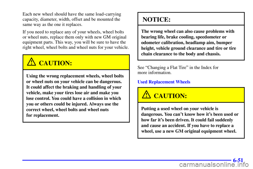 CHEVROLET SUBURBAN 2001 9.G Owners Manual 6-51
Each new wheel should have the same load-carrying
capacity, diameter, width, offset and be mounted the
same way as the one it replaces.
If you need to replace any of your wheels, wheel bolts
or w CHEVROLET SUBURBAN 2001 9.G Owners Manual 6-51
Each new wheel should have the same load-carrying
capacity, diameter, width, offset and be mounted the
same way as the one it replaces.
If you need to replace any of your wheels, wheel bolts
or w