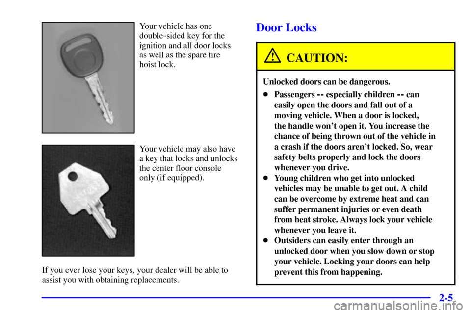 CHEVROLET SUBURBAN 2001 9.G Owners Manual 2-5
Your vehicle has one
double
-sided key for the
ignition and all door locks
as well as the spare tire
hoist lock.
Your vehicle may also have
a key that locks and unlocks
the center floor console
on CHEVROLET SUBURBAN 2001 9.G Owners Manual 2-5
Your vehicle has one
double
-sided key for the
ignition and all door locks
as well as the spare tire
hoist lock.
Your vehicle may also have
a key that locks and unlocks
the center floor console
on