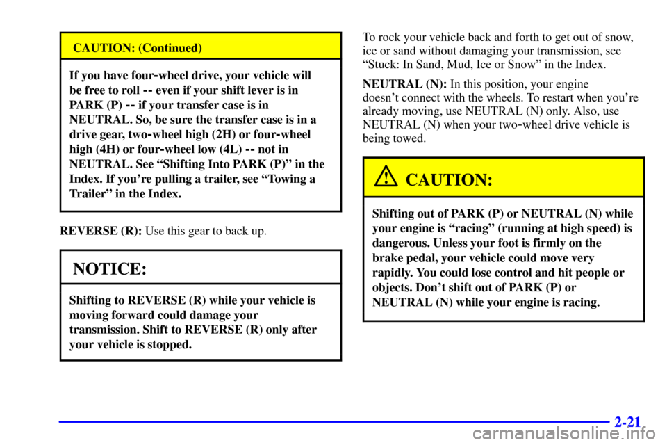 CHEVROLET SUBURBAN 2001 9.G Owners Manual 2-21
CAUTION: (Continued)
If you have four-wheel drive, your vehicle will
be free to roll
-- even if your shift lever is in
PARK (P)
-- if your transfer case is in
NEUTRAL. So, be sure the transfer CHEVROLET SUBURBAN 2001 9.G Owners Manual 2-21
CAUTION: (Continued)
If you have four-wheel drive, your vehicle will
be free to roll
-- even if your shift lever is in
PARK (P)
-- if your transfer case is in
NEUTRAL. So, be sure the transfer