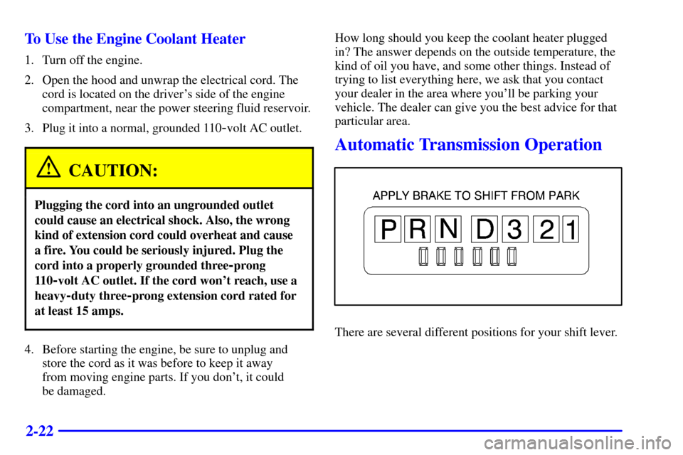 CHEVROLET SUBURBAN 2002 9.G Owners Manual 2-22 To Use the Engine Coolant Heater
1. Turn off the engine.
2. Open the hood and unwrap the electrical cord. The
cord is located on the drivers side of the engine
compartment, near the power steeri CHEVROLET SUBURBAN 2002 9.G Owners Manual 2-22 To Use the Engine Coolant Heater
1. Turn off the engine.
2. Open the hood and unwrap the electrical cord. The
cord is located on the drivers side of the engine
compartment, near the power steeri