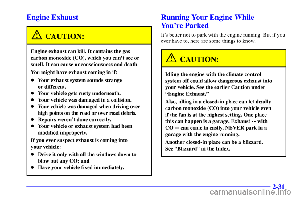 CHEVROLET SUBURBAN 2002 9.G Owners Manual 2-31
Engine Exhaust
CAUTION:
Engine exhaust can kill. It contains the gas
carbon monoxide (CO), which you cant see or
smell. It can cause unconsciousness and death.
You might have exhaust coming in i CHEVROLET SUBURBAN 2002 9.G Owners Manual 2-31
Engine Exhaust
CAUTION:
Engine exhaust can kill. It contains the gas
carbon monoxide (CO), which you cant see or
smell. It can cause unconsciousness and death.
You might have exhaust coming in i