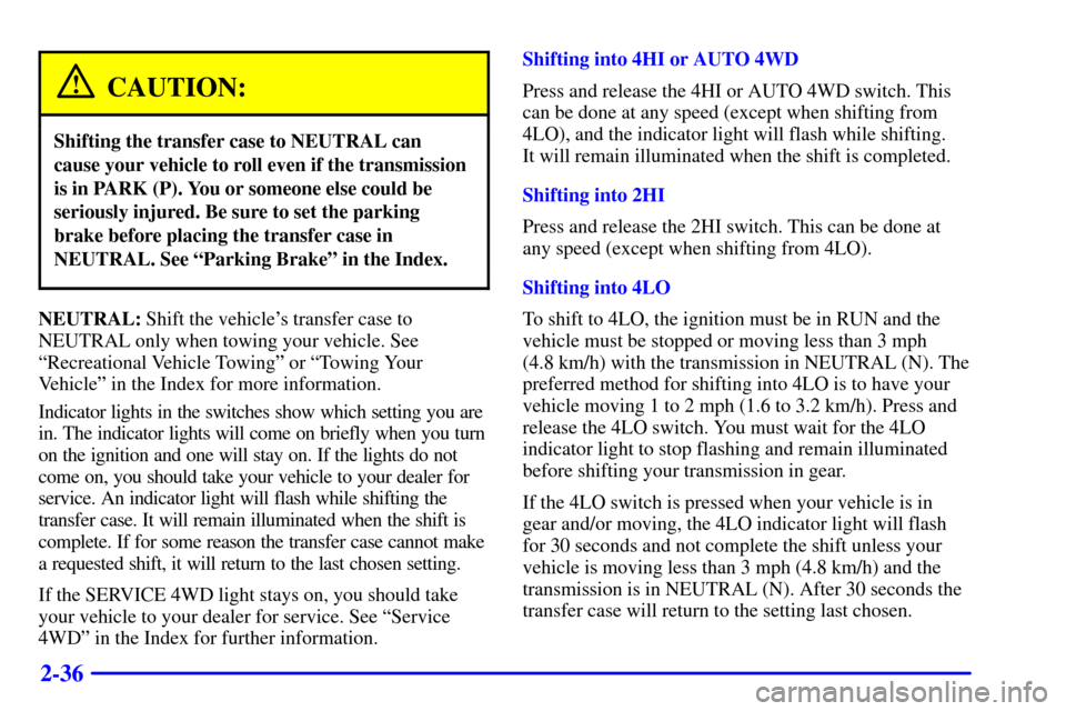 CHEVROLET SUBURBAN 2002 9.G Owners Manual 2-36
CAUTION:
Shifting the transfer case to NEUTRAL can
cause your vehicle to roll even if the transmission
is in PARK (P). You or someone else could be
seriously injured. Be sure to set the parking
b CHEVROLET SUBURBAN 2002 9.G Owners Manual 2-36
CAUTION:
Shifting the transfer case to NEUTRAL can
cause your vehicle to roll even if the transmission
is in PARK (P). You or someone else could be
seriously injured. Be sure to set the parking
b