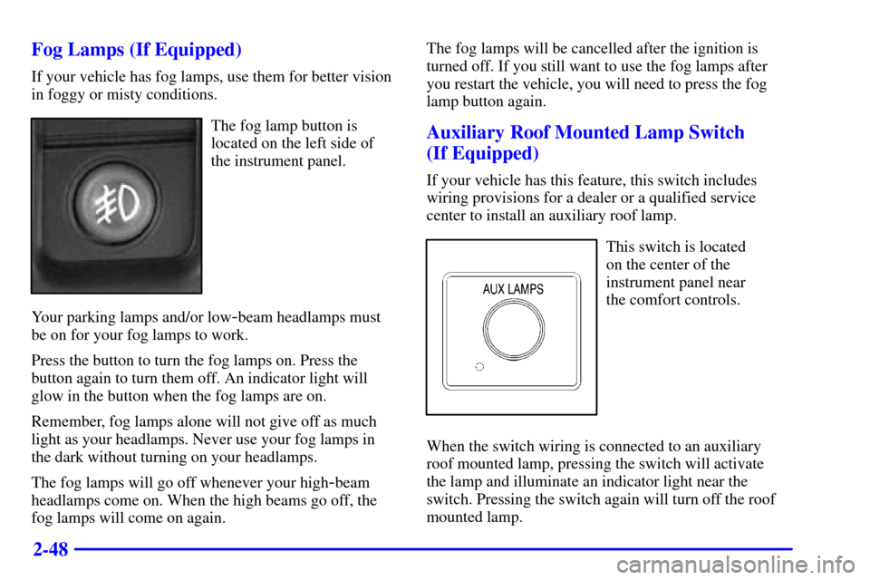 CHEVROLET SUBURBAN 2002 9.G Owners Manual 2-48 Fog Lamps (If Equipped)
If your vehicle has fog lamps, use them for better vision
in foggy or misty conditions.
The fog lamp button is
located on the left side of
the instrument panel.
Your parki CHEVROLET SUBURBAN 2002 9.G Owners Manual 2-48 Fog Lamps (If Equipped)
If your vehicle has fog lamps, use them for better vision
in foggy or misty conditions.
The fog lamp button is
located on the left side of
the instrument panel.
Your parki