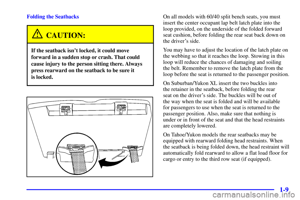 CHEVROLET SUBURBAN 2002 9.G Owners Manual 1-9
Folding the Seatbacks
CAUTION:
If the seatback isnt locked, it could move
forward in a sudden stop or crash. That could
cause injury to the person sitting there. Always
press rearward on the seat CHEVROLET SUBURBAN 2002 9.G Owners Manual 1-9
Folding the Seatbacks
CAUTION:
If the seatback isnt locked, it could move
forward in a sudden stop or crash. That could
cause injury to the person sitting there. Always
press rearward on the seat