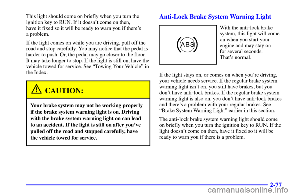 CHEVROLET SUBURBAN 2002 9.G Owners Manual 2-77
This light should come on briefly when you turn the
ignition key to RUN. If it doesnt come on then,
have it fixed so it will be ready to warn you if theres
a problem.
If the light comes on wh CHEVROLET SUBURBAN 2002 9.G Owners Manual 2-77
This light should come on briefly when you turn the
ignition key to RUN. If it doesnt come on then,
have it fixed so it will be ready to warn you if theres
a problem.
If the light comes on wh