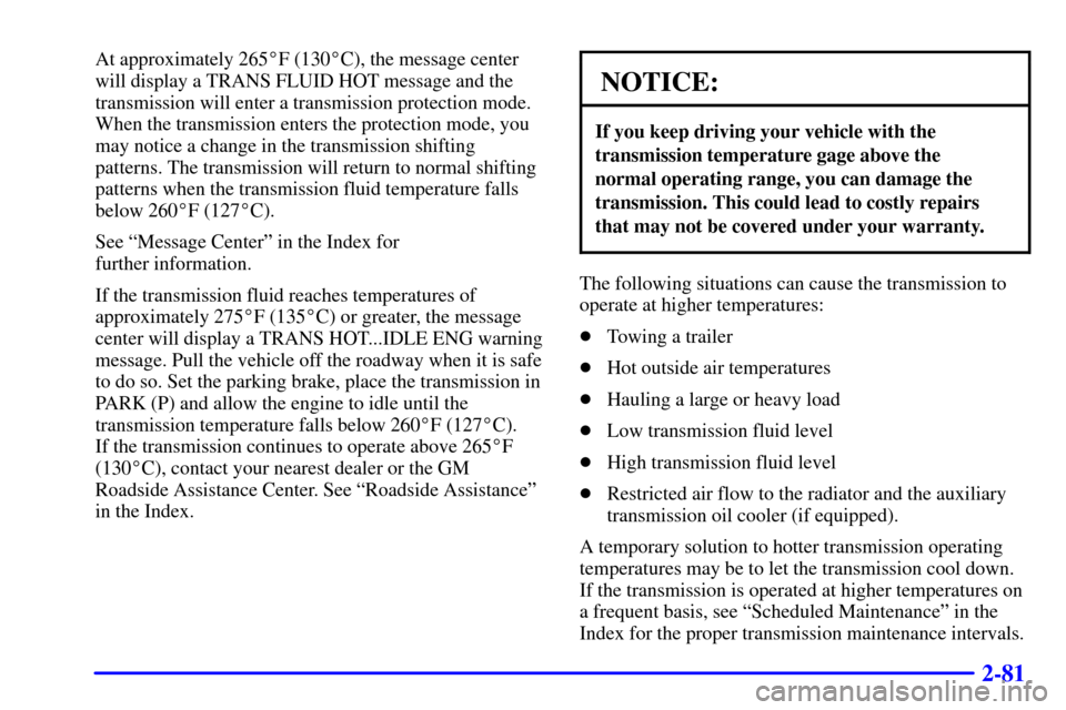 CHEVROLET SUBURBAN 2002 9.G Owners Manual 2-81
At approximately 265F (130C), the message center
will display a TRANS FLUID HOT message and the
transmission will enter a transmission protection mode.
When the transmission enters the protecti CHEVROLET SUBURBAN 2002 9.G Owners Manual 2-81
At approximately 265F (130C), the message center
will display a TRANS FLUID HOT message and the
transmission will enter a transmission protection mode.
When the transmission enters the protecti