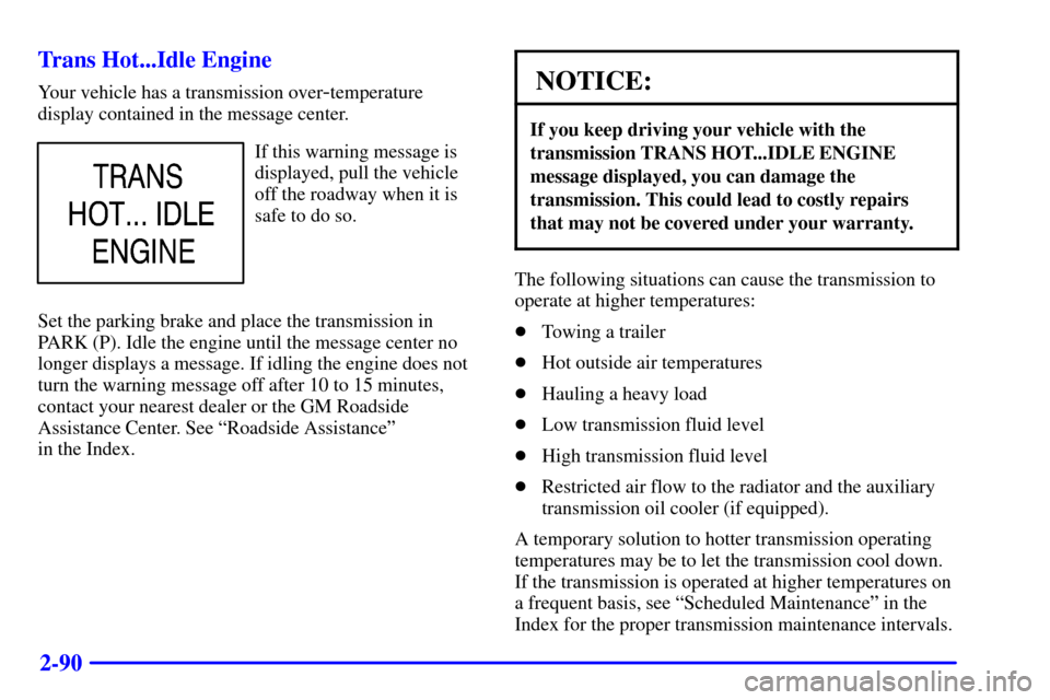 CHEVROLET SUBURBAN 2002 9.G Owners Manual 2-90 Trans Hot...Idle Engine
Your vehicle has a transmission over-temperature
display contained in the message center.
If this warning message is
displayed, pull the vehicle
off the roadway when it is CHEVROLET SUBURBAN 2002 9.G Owners Manual 2-90 Trans Hot...Idle Engine
Your vehicle has a transmission over-temperature
display contained in the message center.
If this warning message is
displayed, pull the vehicle
off the roadway when it is