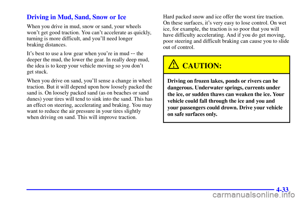 CHEVROLET SUBURBAN 2002 9.G Owners Manual 4-33 Driving in Mud, Sand, Snow or Ice
When you drive in mud, snow or sand, your wheels
wont get good traction. You cant accelerate as quickly,
turning is more difficult, and youll need longer
bra CHEVROLET SUBURBAN 2002 9.G Owners Manual 4-33 Driving in Mud, Sand, Snow or Ice
When you drive in mud, snow or sand, your wheels
wont get good traction. You cant accelerate as quickly,
turning is more difficult, and youll need longer
bra
