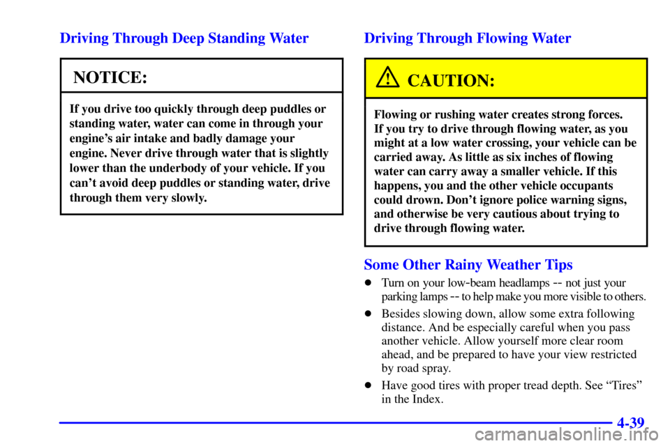 CHEVROLET SUBURBAN 2002 9.G Owners Manual 4-39 Driving Through Deep Standing Water
NOTICE:
If you drive too quickly through deep puddles or
standing water, water can come in through your
engines air intake and badly damage your
engine. Never CHEVROLET SUBURBAN 2002 9.G Owners Manual 4-39 Driving Through Deep Standing Water
NOTICE:
If you drive too quickly through deep puddles or
standing water, water can come in through your
engines air intake and badly damage your
engine. Never