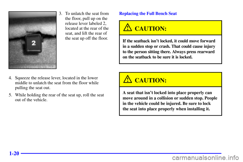 CHEVROLET SUBURBAN 2002 9.G Owners Manual 1-20
3. To unlatch the seat from
the floor, pull up on the
release lever labeled 2,
located at the rear of the
seat, and lift the rear of
the seat up off the floor.
4. Squeeze the release lever, locat