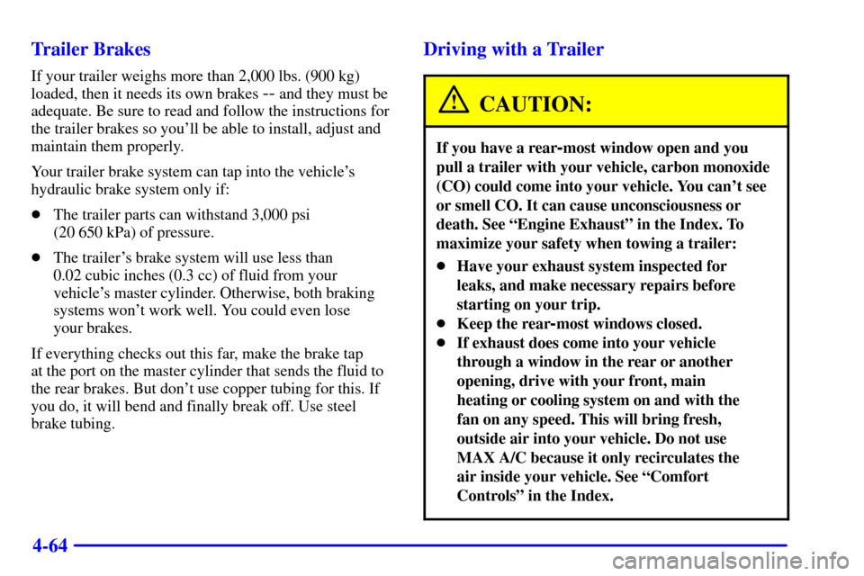 CHEVROLET SUBURBAN 2002 9.G Owners Manual 4-64 Trailer Brakes
If your trailer weighs more than 2,000 lbs. (900 kg)
loaded, then it needs its own brakes
-- and they must be
adequate. Be sure to read and follow the instructions for
the trailer CHEVROLET SUBURBAN 2002 9.G Owners Manual 4-64 Trailer Brakes
If your trailer weighs more than 2,000 lbs. (900 kg)
loaded, then it needs its own brakes
-- and they must be
adequate. Be sure to read and follow the instructions for
the trailer