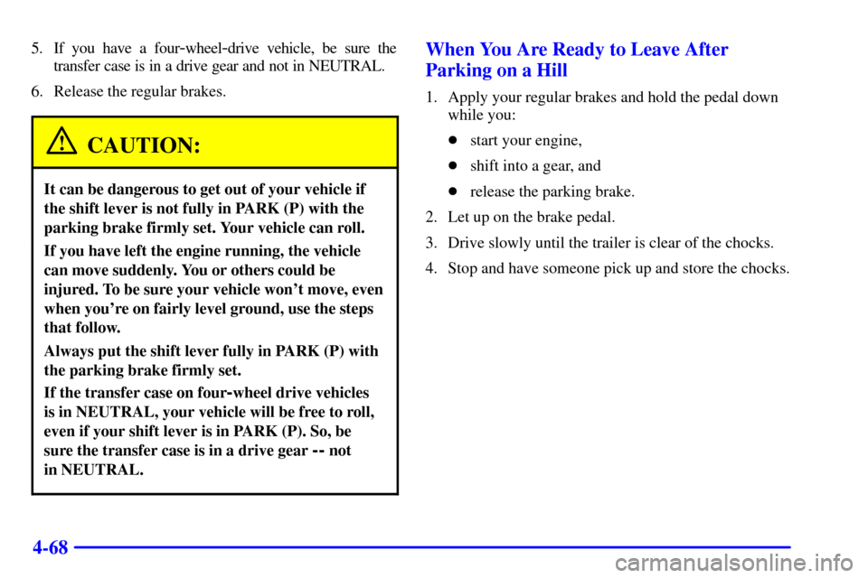 CHEVROLET SUBURBAN 2002 9.G Owners Manual 4-68
5. If you have a four-wheel-drive vehicle, be sure the
transfer case is in a drive gear and not in NEUTRAL.
6. Release the regular brakes.
CAUTION:
It can be dangerous to get out of your vehicle CHEVROLET SUBURBAN 2002 9.G Owners Manual 4-68
5. If you have a four-wheel-drive vehicle, be sure the
transfer case is in a drive gear and not in NEUTRAL.
6. Release the regular brakes.
CAUTION:
It can be dangerous to get out of your vehicle