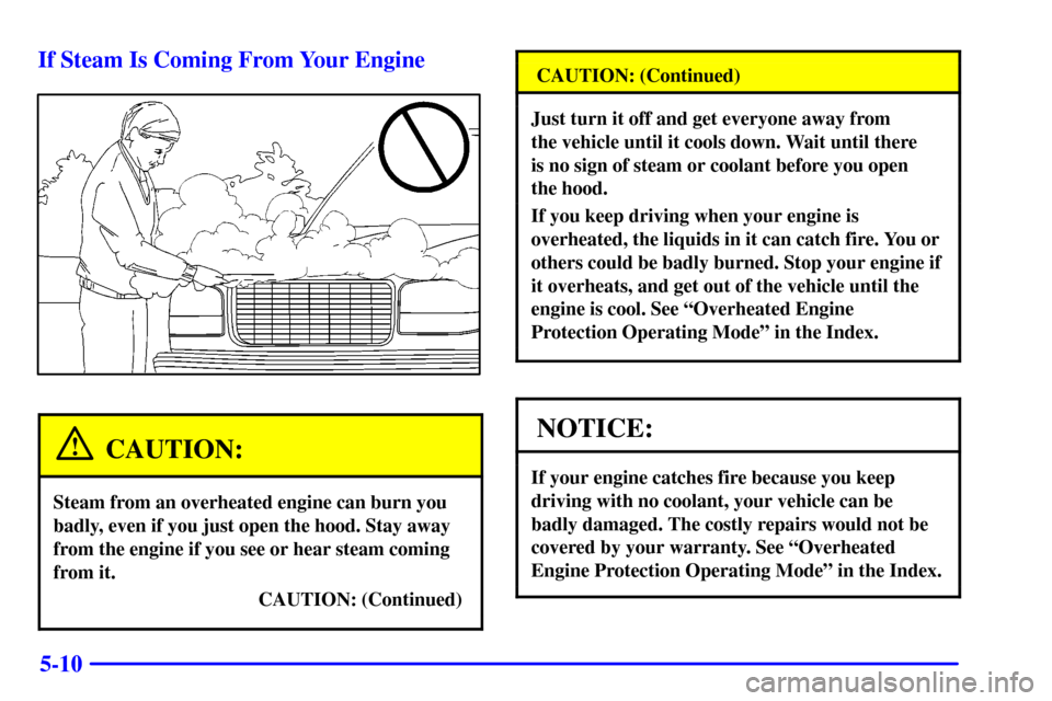 CHEVROLET SUBURBAN 2002 9.G Owners Manual 5-10 If Steam Is Coming From Your Engine
CAUTION:
Steam from an overheated engine can burn you
badly, even if you just open the hood. Stay away
from the engine if you see or hear steam coming
from it.