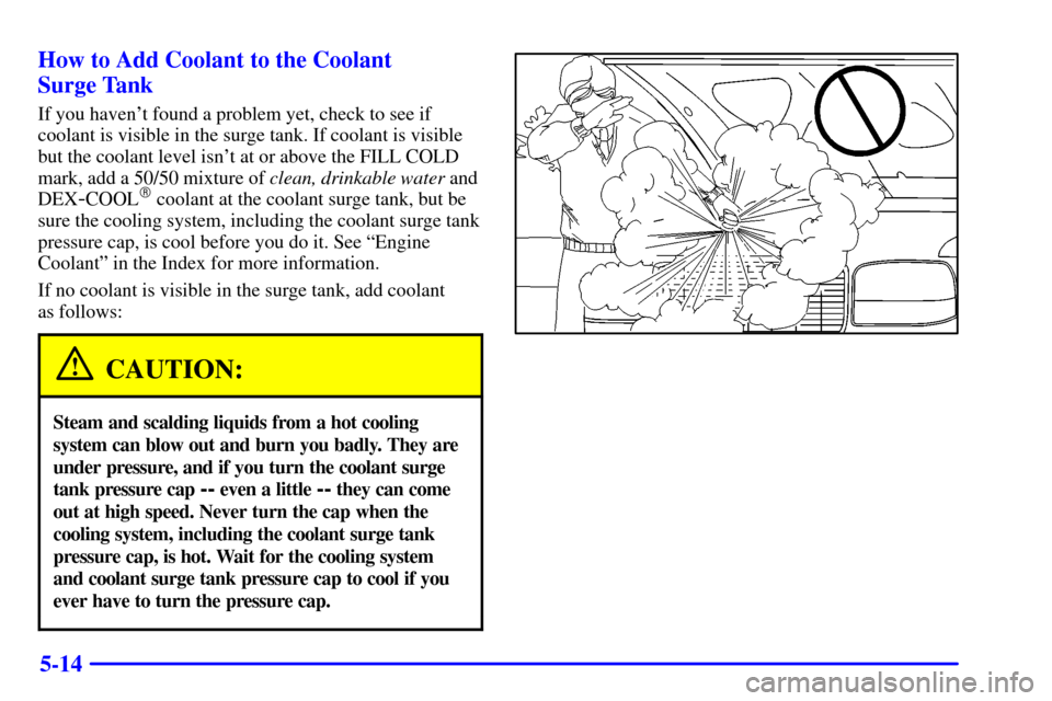 CHEVROLET SUBURBAN 2002 9.G Owners Manual 5-14 How to Add Coolant to the Coolant 
Surge Tank
If you havent found a problem yet, check to see if
coolant is visible in the surge tank. If coolant is visible
but the coolant level isnt at or abo