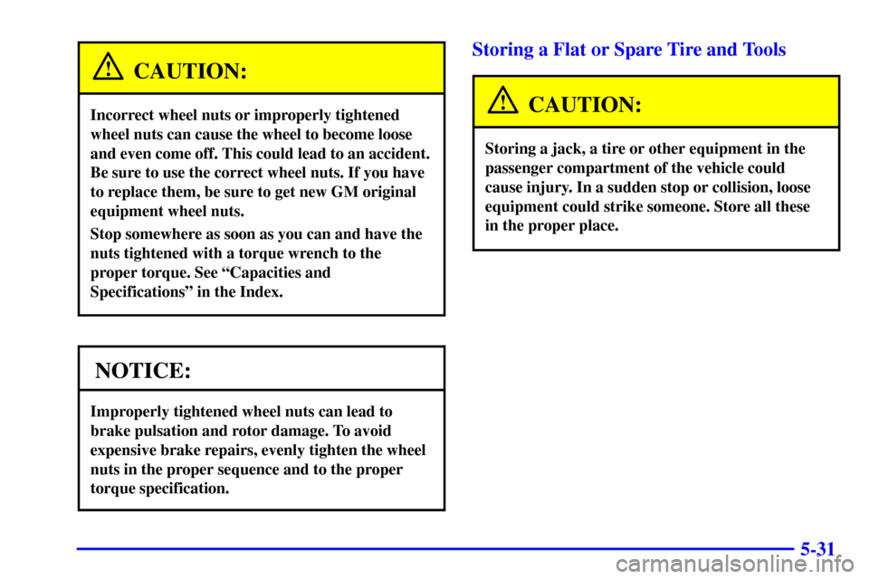 CHEVROLET SUBURBAN 2002 9.G Owners Manual 5-31
CAUTION:
Incorrect wheel nuts or improperly tightened
wheel nuts can cause the wheel to become loose
and even come off. This could lead to an accident.
Be sure to use the correct wheel nuts. If y