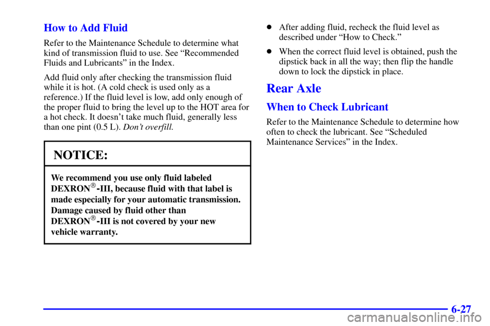CHEVROLET SUBURBAN 2002 9.G Owners Manual 6-27 How to Add Fluid
Refer to the Maintenance Schedule to determine what
kind of transmission fluid to use. See ªRecommended
Fluids and Lubricantsº in the Index.
Add fluid only after checking the t CHEVROLET SUBURBAN 2002 9.G Owners Manual 6-27 How to Add Fluid
Refer to the Maintenance Schedule to determine what
kind of transmission fluid to use. See ªRecommended
Fluids and Lubricantsº in the Index.
Add fluid only after checking the t