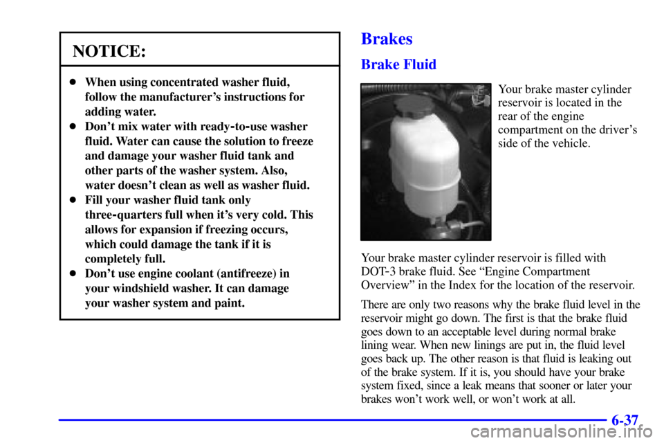 CHEVROLET SUBURBAN 2002 9.G Owners Manual 6-37
NOTICE:
When using concentrated washer fluid,
follow the manufacturers instructions for
adding water.
Dont mix water with ready
-to-use washer
fluid. Water can cause the solution to freeze
an CHEVROLET SUBURBAN 2002 9.G Owners Manual 6-37
NOTICE:
When using concentrated washer fluid,
follow the manufacturers instructions for
adding water.
Dont mix water with ready
-to-use washer
fluid. Water can cause the solution to freeze
an