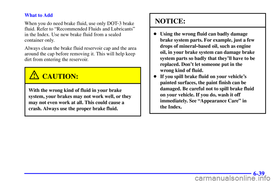 CHEVROLET SUBURBAN 2002 9.G Owners Manual 6-39
What to Add
When you do need brake fluid, use only DOT
-3 brake
fluid. Refer to ªRecommended Fluids and Lubricantsº
in the Index. Use new brake fluid from a sealed
container only.
Always clean CHEVROLET SUBURBAN 2002 9.G Owners Manual 6-39
What to Add
When you do need brake fluid, use only DOT
-3 brake
fluid. Refer to ªRecommended Fluids and Lubricantsº
in the Index. Use new brake fluid from a sealed
container only.
Always clean