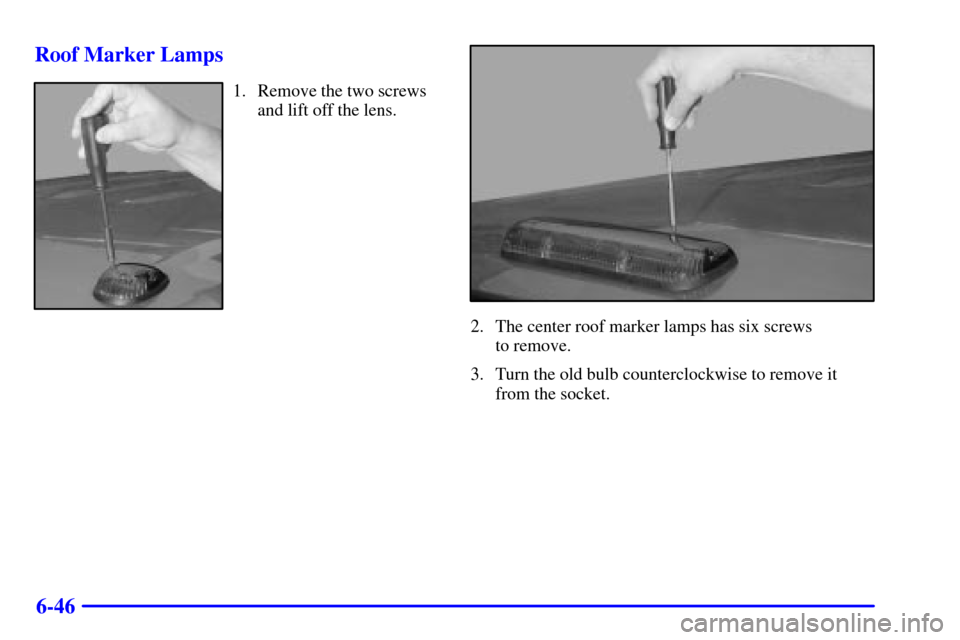 CHEVROLET SUBURBAN 2002 9.G Owners Manual 6-46 Roof Marker Lamps
1. Remove the two screws
and lift off the lens.
2. The center roof marker lamps has six screws 
to remove.
3. Turn the old bulb counterclockwise to remove it
from the socket. 