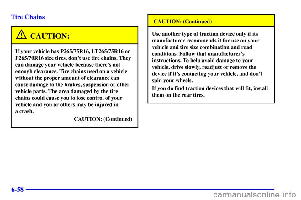 CHEVROLET SUBURBAN 2002 9.G Owners Manual 6-58 Tire Chains
CAUTION:
If your vehicle has P265/75R16, LT265/75R16 or
P265/70R16 size tires, dont use tire chains. They
can damage your vehicle because theres not
enough clearance. Tire chains us