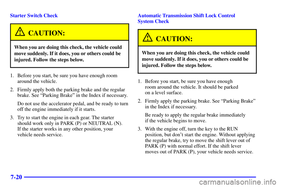 CHEVROLET SUBURBAN 2002 9.G Owners Manual 7-20
Starter Switch Check
CAUTION:
When you are doing this check, the vehicle could
move suddenly. If it does, you or others could be
injured. Follow the steps below.
1. Before you start, be sure you CHEVROLET SUBURBAN 2002 9.G Owners Manual 7-20
Starter Switch Check
CAUTION:
When you are doing this check, the vehicle could
move suddenly. If it does, you or others could be
injured. Follow the steps below.
1. Before you start, be sure you