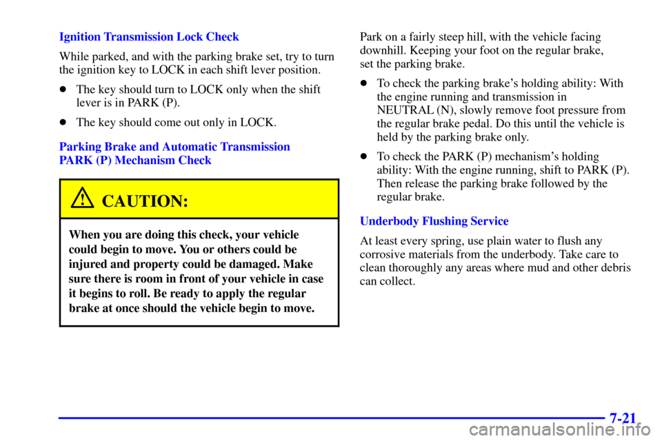 CHEVROLET SUBURBAN 2002 9.G Owners Manual 7-21
Ignition Transmission Lock Check
While parked, and with the parking brake set, try to turn
the ignition key to LOCK in each shift lever position.
The key should turn to LOCK only when the shift
CHEVROLET SUBURBAN 2002 9.G Owners Manual 7-21
Ignition Transmission Lock Check
While parked, and with the parking brake set, try to turn
the ignition key to LOCK in each shift lever position.
The key should turn to LOCK only when the shift