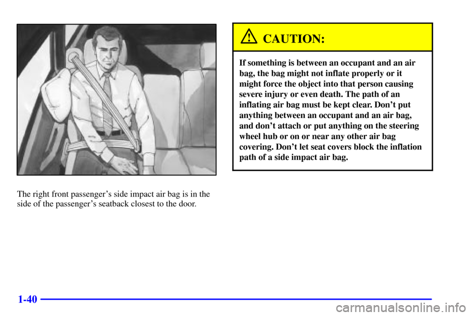 CHEVROLET SUBURBAN 2002 9.G Owners Manual 1-40
The right front passengers side impact air bag is in the
side of the passengers seatback closest to the door.
CAUTION:
If something is between an occupant and an air
bag, the bag might not infl
