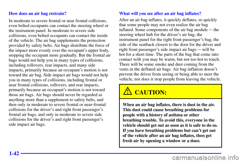 CHEVROLET SUBURBAN 2002 9.G Owners Manual 1-42
How does an air bag restrain?
In moderate to severe frontal or near frontal collisions,
even belted occupants can contact the steering wheel or
the instrument panel. In moderate to severe side
co CHEVROLET SUBURBAN 2002 9.G Owners Manual 1-42
How does an air bag restrain?
In moderate to severe frontal or near frontal collisions,
even belted occupants can contact the steering wheel or
the instrument panel. In moderate to severe side
co