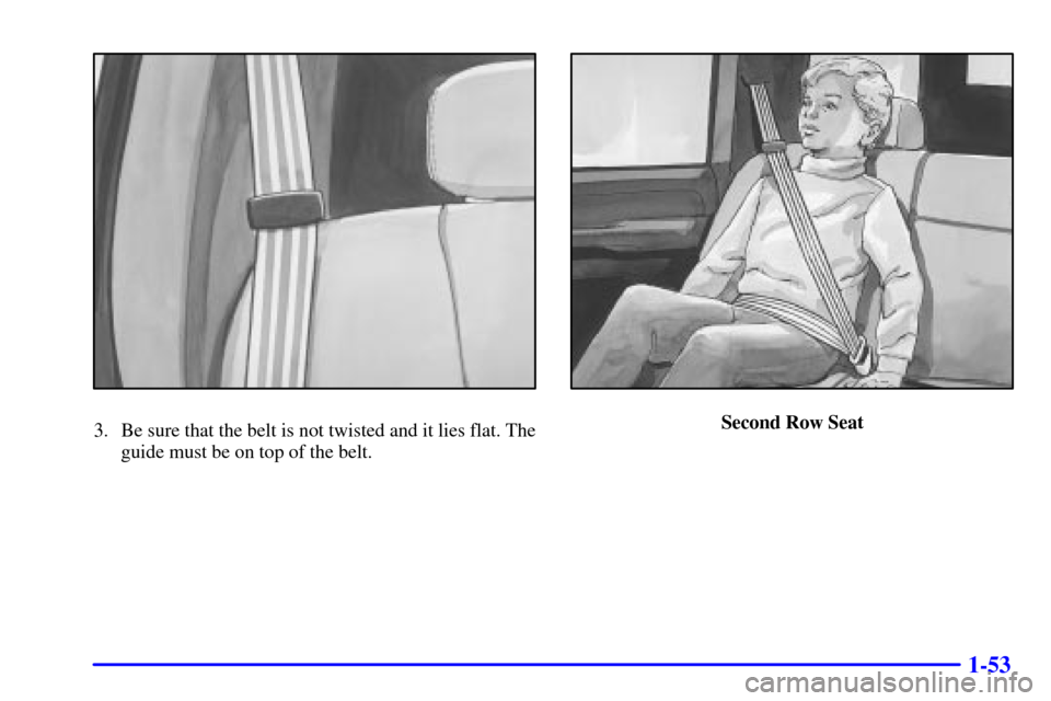 CHEVROLET SUBURBAN 2002 9.G Owners Manual 1-53
3. Be sure that the belt is not twisted and it lies flat. The
guide must be on top of the belt.Second Row Seat 