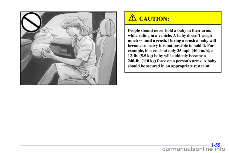 CHEVROLET SUBURBAN 2002 9.G Owners Manual 1-55
CAUTION:
People should never hold a baby in their arms
while riding in a vehicle. A baby doesnt weigh
much 
-- until a crash. During a crash a baby will
become so heavy it is not possible to hol