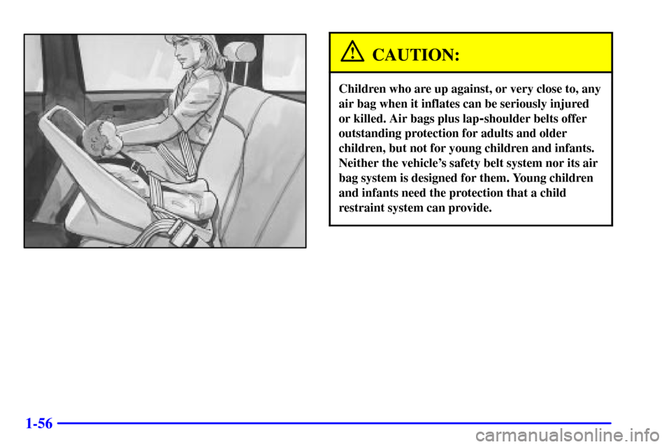 CHEVROLET SUBURBAN 2002 9.G Owners Manual 1-56
CAUTION:
Children who are up against, or very close to, any
air bag when it inflates can be seriously injured
or killed. Air bags plus lap
-shoulder belts offer
outstanding protection for adults 