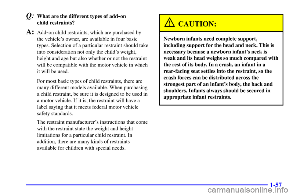 CHEVROLET SUBURBAN 2002 9.G Owners Manual 1-57
Q:What are the different types of add-on
child restraints?
A:Add-on child restraints, which are purchased by
the vehicles owner, are available in four basic
types. Selection of a particular re CHEVROLET SUBURBAN 2002 9.G Owners Manual 1-57
Q:What are the different types of add-on
child restraints?
A:Add-on child restraints, which are purchased by
the vehicles owner, are available in four basic
types. Selection of a particular re