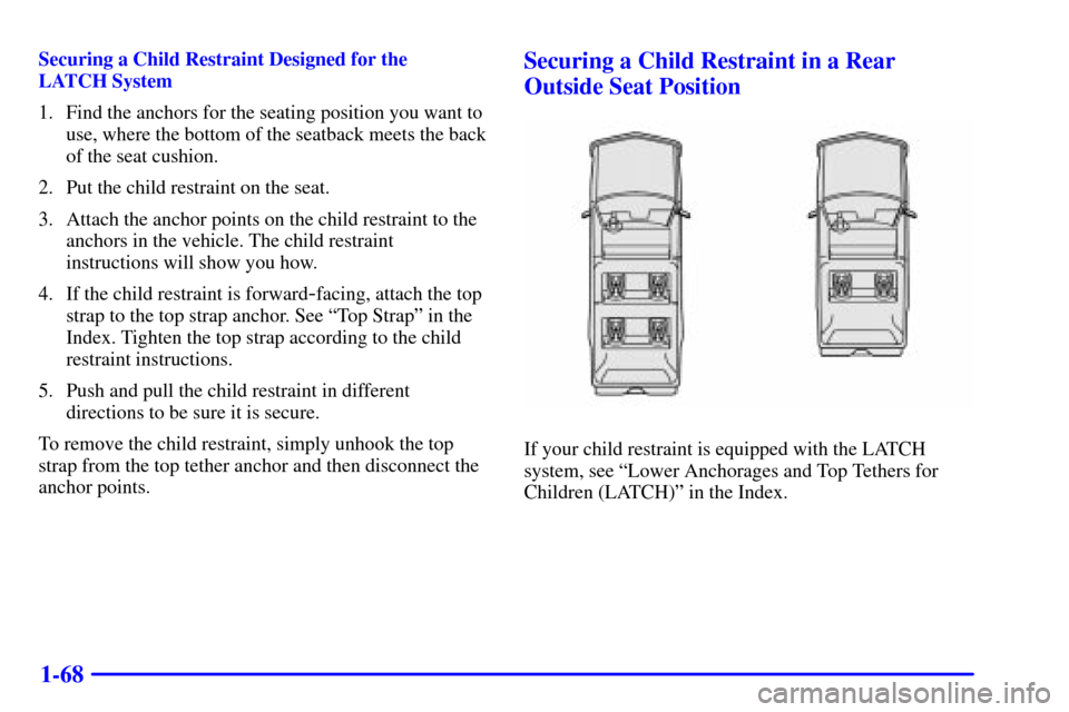 CHEVROLET SUBURBAN 2002 9.G Owners Manual 1-68
Securing a Child Restraint Designed for the 
LATCH System
1. Find the anchors for the seating position you want to
use, where the bottom of the seatback meets the back
of the seat cushion.
2. Put