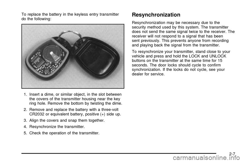 CHEVROLET SUBURBAN 2003 9.G Owners Manual To replace the battery in the keyless entry transmitter
do the following:
1. Insert a dime, or similar object, in the slot between
the covers of the transmitter housing near the key
ring hole. Remove 
