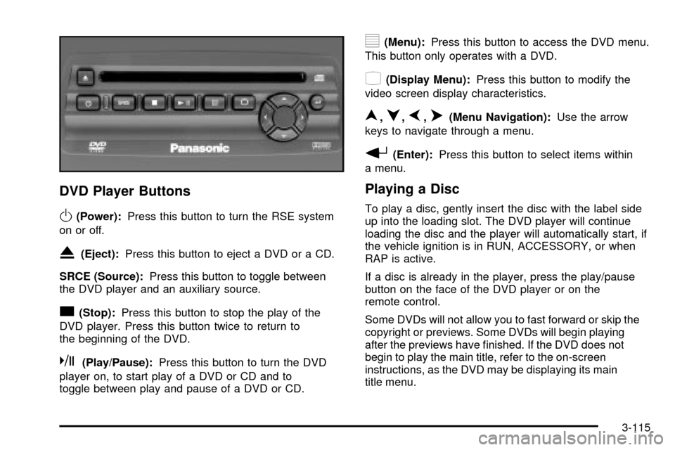 CHEVROLET SUBURBAN 2003 9.G Owners Manual DVD Player Buttons
O(Power):Press this button to turn the RSE system
on or off.
X(Eject):Press this button to eject a DVD or a CD.
SRCE (Source):Press this button to toggle between
the DVD player and CHEVROLET SUBURBAN 2003 9.G Owners Manual DVD Player Buttons
O(Power):Press this button to turn the RSE system
on or off.
X(Eject):Press this button to eject a DVD or a CD.
SRCE (Source):Press this button to toggle between
the DVD player and