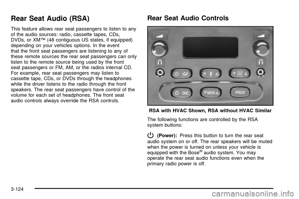 CHEVROLET SUBURBAN 2003 9.G Owners Manual Rear Seat Audio (RSA)
This feature allows rear seat passengers to listen to any
of the audio sources: radio, cassette tapes, CDs,
DVDs, or XMŸ (48 contiguous US states, if equipped)
depending on your CHEVROLET SUBURBAN 2003 9.G Owners Manual Rear Seat Audio (RSA)
This feature allows rear seat passengers to listen to any
of the audio sources: radio, cassette tapes, CDs,
DVDs, or XMŸ (48 contiguous US states, if equipped)
depending on your
