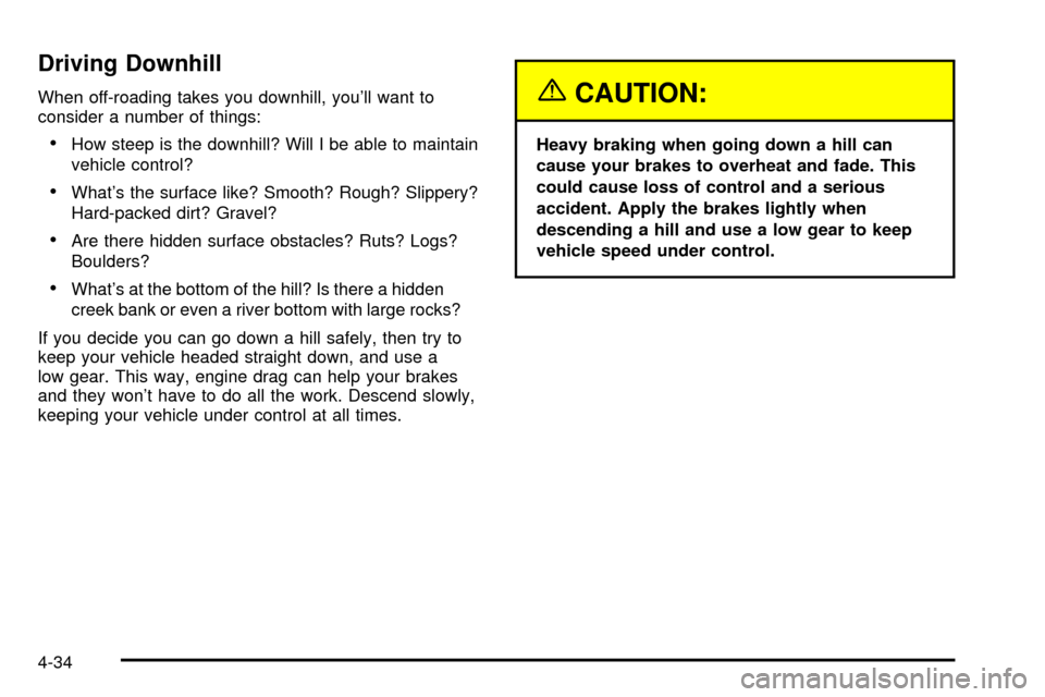 CHEVROLET SUBURBAN 2003 9.G Owners Manual Driving Downhill
When off-roading takes you downhill, youll want to
consider a number of things:
·How steep is the downhill? Will I be able to maintain
vehicle control?
·Whats the surface like? Sm