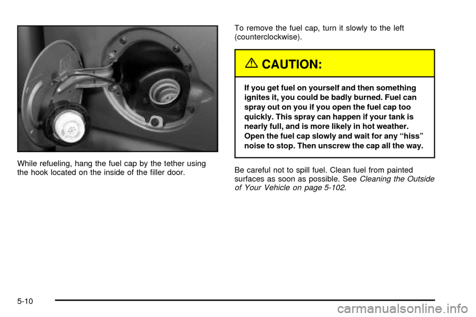CHEVROLET SUBURBAN 2003 9.G Owners Manual While refueling, hang the fuel cap by the tether using
the hook located on the inside of the ®ller door.To remove the fuel cap, turn it slowly to the left
(counterclockwise).
{CAUTION:
If you get fue