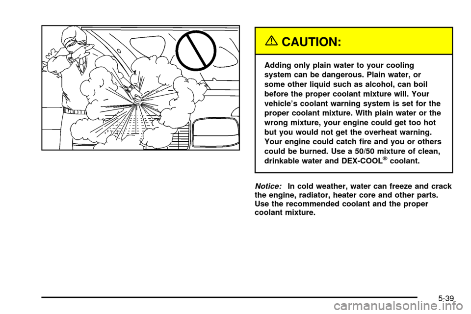 CHEVROLET SUBURBAN 2003 9.G Owners Manual {CAUTION:
Adding only plain water to your cooling
system can be dangerous. Plain water, or
some other liquid such as alcohol, can boil
before the proper coolant mixture will. Your
vehicles coolant wa