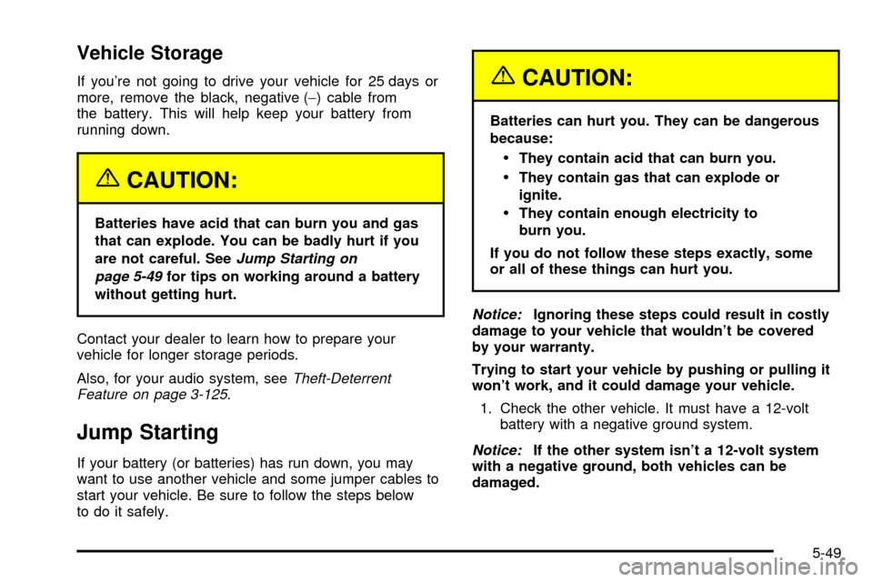 CHEVROLET SUBURBAN 2003 9.G Owners Manual Vehicle Storage
If youre not going to drive your vehicle for 25 days or
more, remove the black, negative (-) cable from
the battery. This will help keep your battery from
running down.
{CAUTION:
Batt