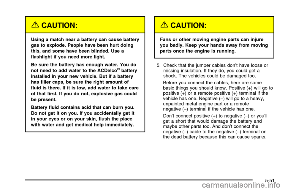 CHEVROLET SUBURBAN 2003 9.G Owners Manual {CAUTION:
Using a match near a battery can cause battery
gas to explode. People have been hurt doing
this, and some have been blinded. Use a
¯ashlight if you need more light.
Be sure the battery has 
