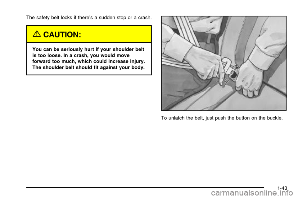 CHEVROLET SUBURBAN 2003 9.G Owners Manual The safety belt locks if theres a sudden stop or a crash.
{CAUTION:
You can be seriously hurt if your shoulder belt
is too loose. In a crash, you would move
forward too much, which could increase inj