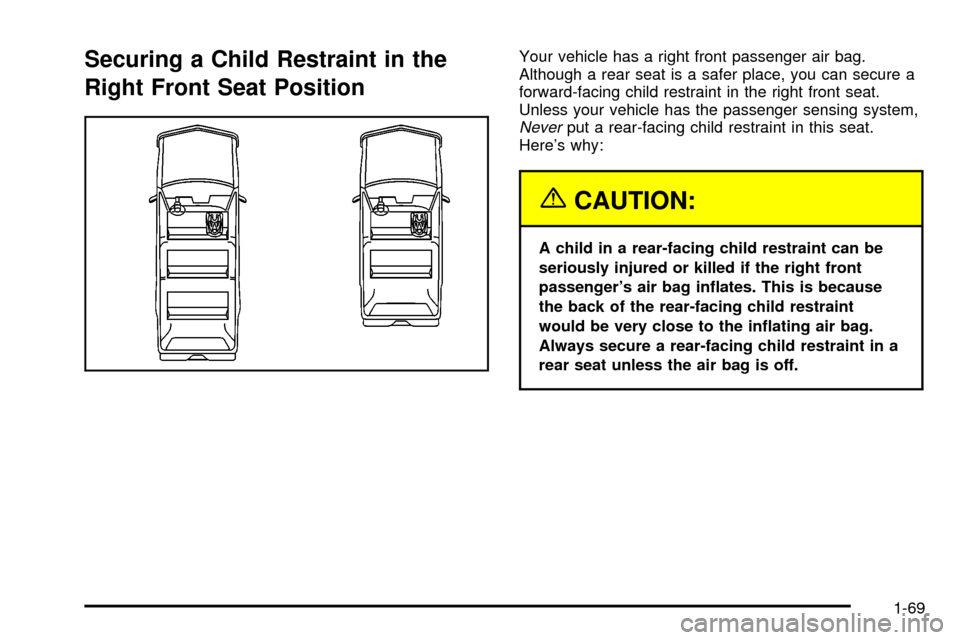 CHEVROLET SUBURBAN 2003 9.G Owners Manual Securing a Child Restraint in the
Right Front Seat PositionYour vehicle has a right front passenger air bag.
Although a rear seat is a safer place, you can secure a
forward-facing child restraint in t