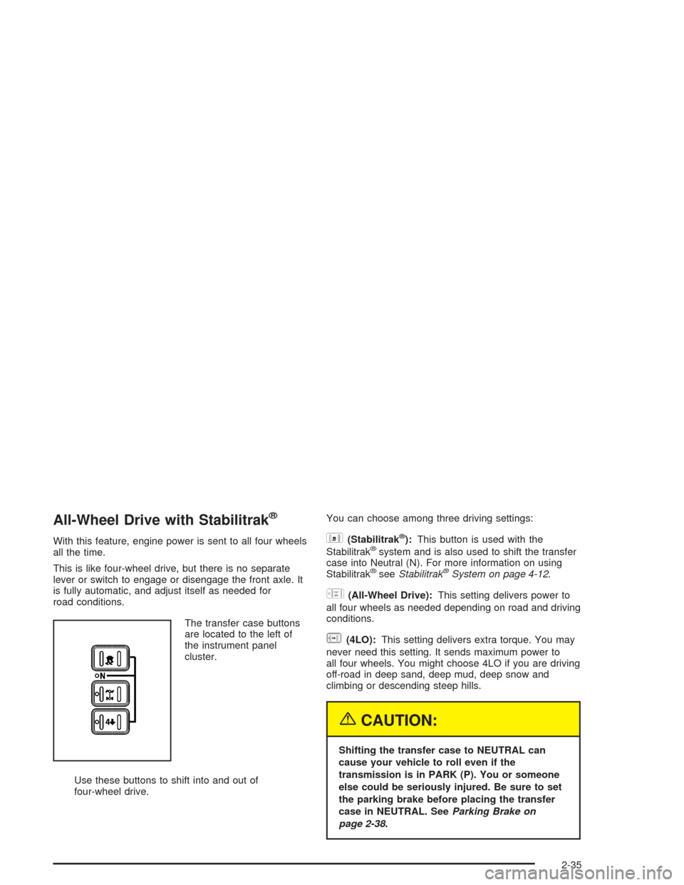 CHEVROLET SUBURBAN 2004 9.G Owners Manual All-Wheel Drive with Stabilitrak®
With this feature, engine power is sent to all four wheels
all the time.
This is like four-wheel drive, but there is no separate
lever or switch to engage or disenga