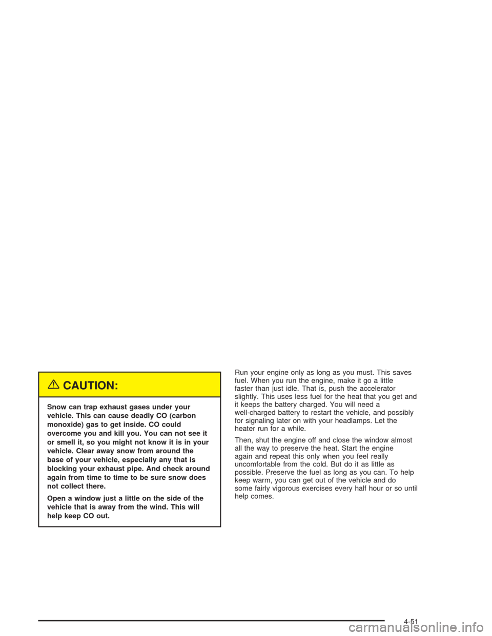 CHEVROLET SUBURBAN 2004 9.G Owners Manual {CAUTION:
Snow can trap exhaust gases under your
vehicle. This can cause deadly CO (carbon
monoxide) gas to get inside. CO could
overcome you and kill you. You can not see it
or smell it, so you might