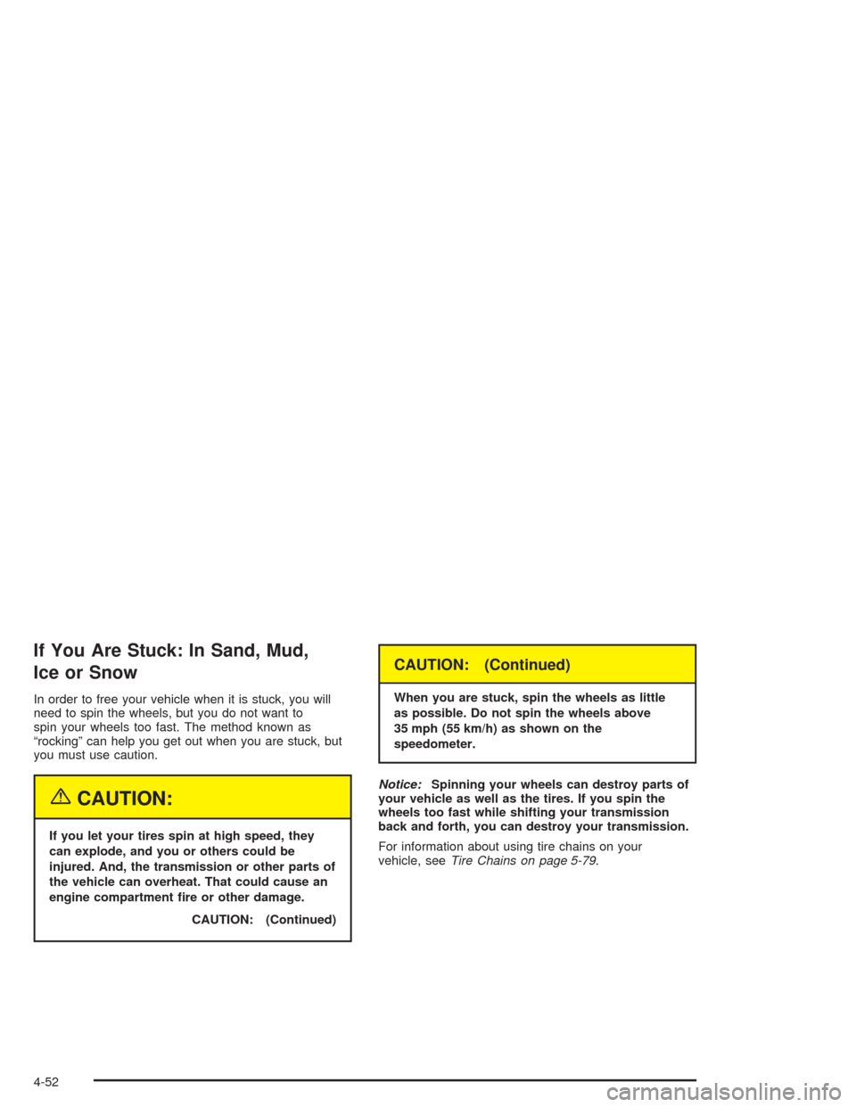 CHEVROLET SUBURBAN 2004 9.G Owners Manual If You Are Stuck: In Sand, Mud,
Ice or Snow
In order to free your vehicle when it is stuck, you will
need to spin the wheels, but you do not want to
spin your wheels too fast. The method known as
“r